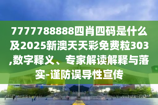 7777788888四肖四码是什么及2025新澳天天彩免费粒303,数字释义、专家解读解释与落实-谨防误导性宣传